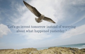 Let's go invent tomorrow instead of worrying about what happened yesterday.